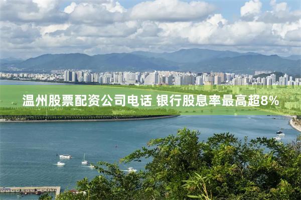 温州股票配资公司电话 银行股息率最高超8%