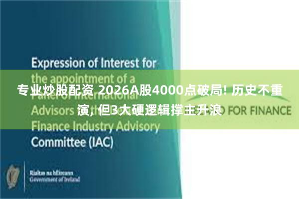 专业炒股配资 2026A股4000点破局! 历史不重演, 但3大硬逻辑撑主升浪